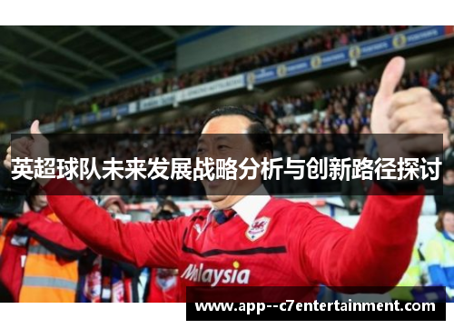 英超球队未来发展战略分析与创新路径探讨