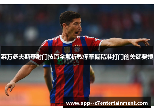 莱万多夫斯基射门技巧全解析教你掌握精准打门的关键要领