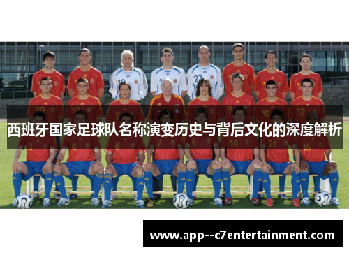 西班牙国家足球队名称演变历史与背后文化的深度解析