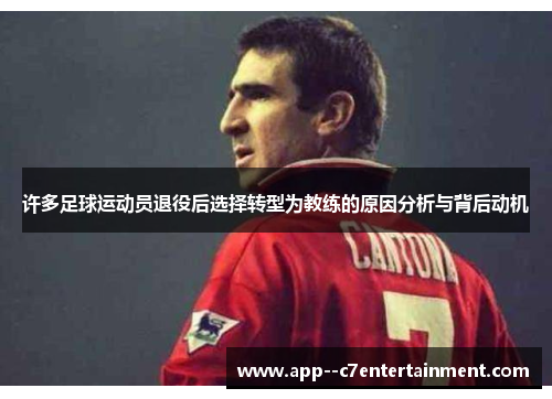 许多足球运动员退役后选择转型为教练的原因分析与背后动机