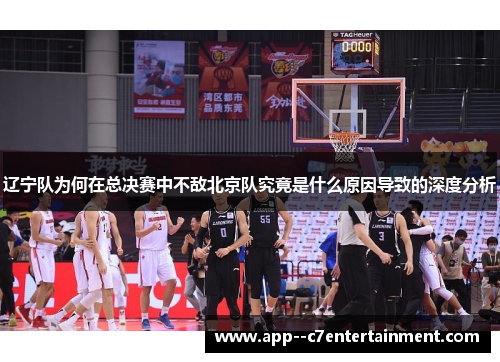 辽宁队为何在总决赛中不敌北京队究竟是什么原因导致的深度分析