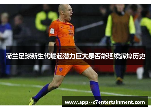 荷兰足球新生代崛起潜力巨大是否能延续辉煌历史