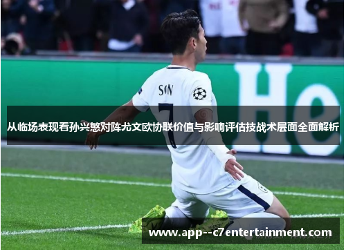 从临场表现看孙兴慜对阵尤文欧协联价值与影响评估技战术层面全面解析