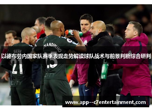 以德布劳内国家队赛季表现走势解读球队战术与前景判断综合研判