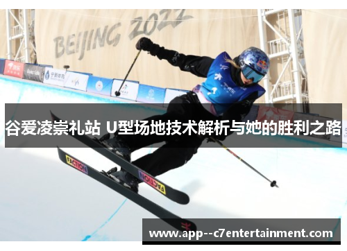 谷爱凌崇礼站 U型场地技术解析与她的胜利之路