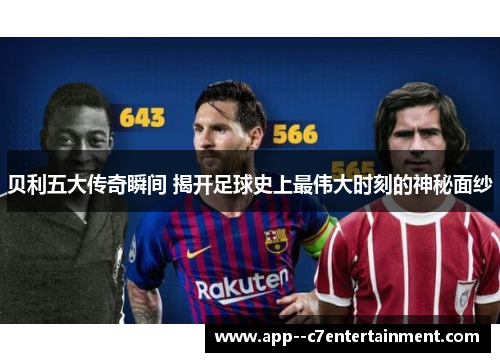 贝利五大传奇瞬间 揭开足球史上最伟大时刻的神秘面纱