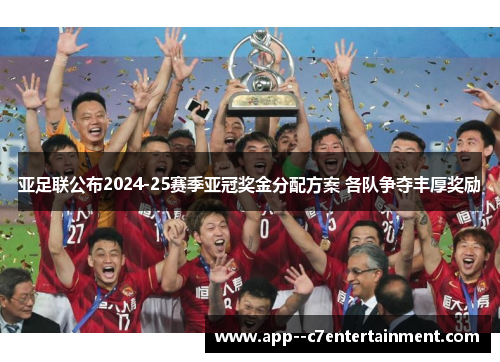 亚足联公布2024-25赛季亚冠奖金分配方案 各队争夺丰厚奖励