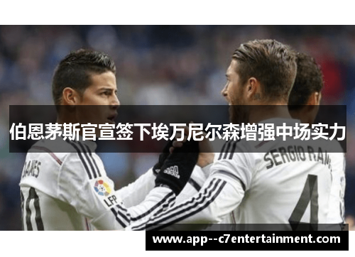 伯恩茅斯官宣签下埃万尼尔森增强中场实力