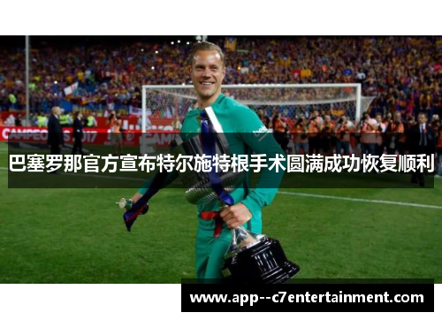 巴塞罗那官方宣布特尔施特根手术圆满成功恢复顺利
