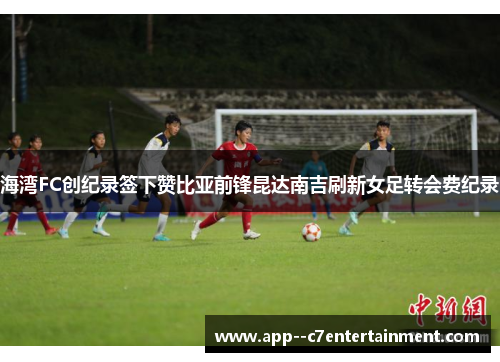 海湾FC创纪录签下赞比亚前锋昆达南吉刷新女足转会费纪录