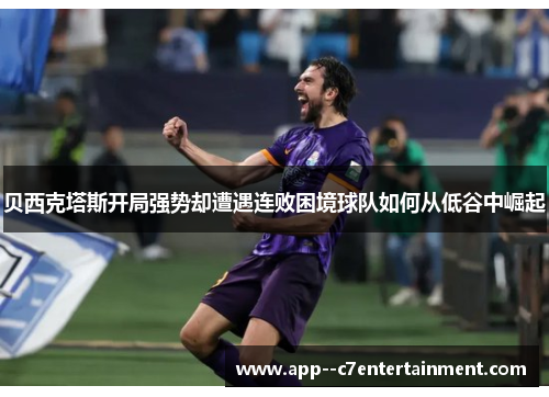 贝西克塔斯开局强势却遭遇连败困境球队如何从低谷中崛起