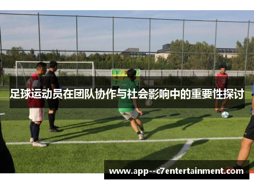 足球运动员在团队协作与社会影响中的重要性探讨