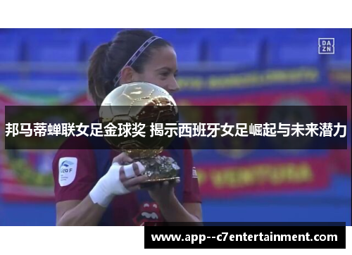 邦马蒂蝉联女足金球奖 揭示西班牙女足崛起与未来潜力