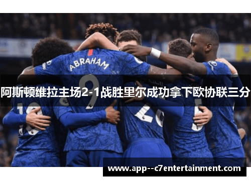 阿斯顿维拉主场2-1战胜里尔成功拿下欧协联三分